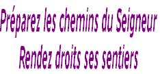 Préparez les chemins du Seigneur
Rendez droits ses sentiers