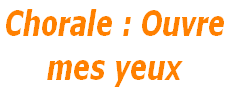 Chorale : Ouvre 
mes yeux